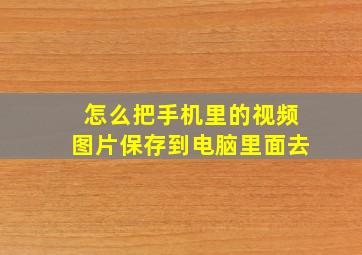 怎么把手机里的视频图片保存到电脑里面去