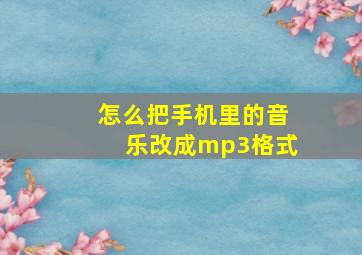 怎么把手机里的音乐改成mp3格式