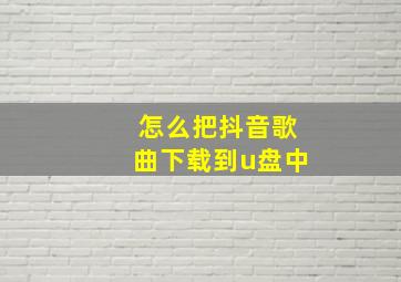 怎么把抖音歌曲下载到u盘中