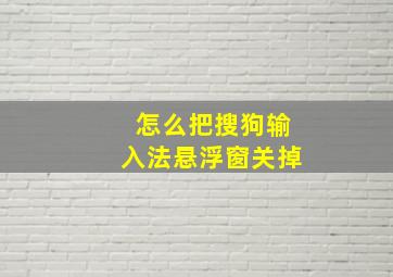 怎么把搜狗输入法悬浮窗关掉