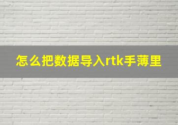 怎么把数据导入rtk手薄里