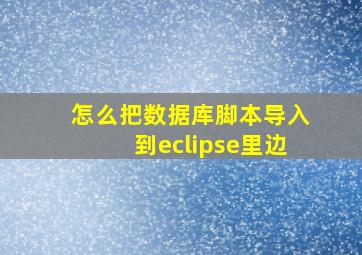 怎么把数据库脚本导入到eclipse里边