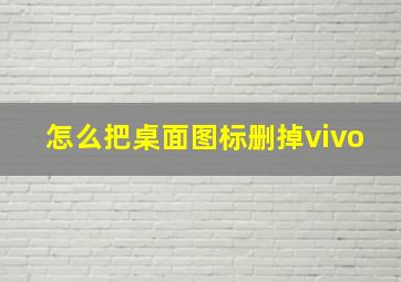 怎么把桌面图标删掉vivo