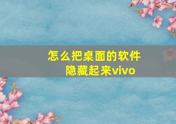 怎么把桌面的软件隐藏起来vivo