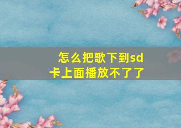 怎么把歌下到sd卡上面播放不了了