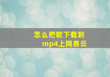 怎么把歌下载到mp4上网易云