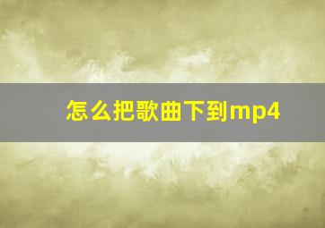 怎么把歌曲下到mp4