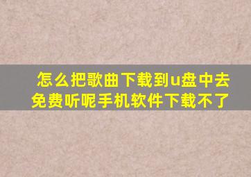 怎么把歌曲下载到u盘中去免费听呢手机软件下载不了