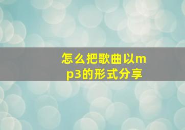 怎么把歌曲以mp3的形式分享