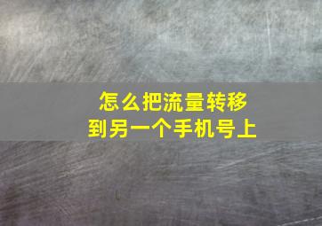 怎么把流量转移到另一个手机号上