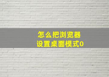 怎么把浏览器设置桌面模式0