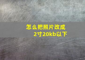 怎么把照片改成2寸20kb以下