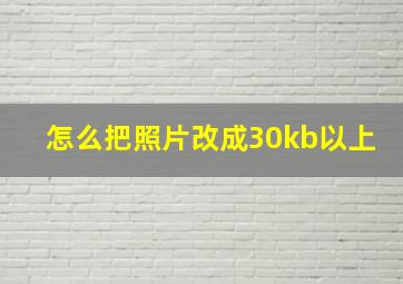 怎么把照片改成30kb以上