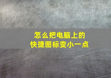 怎么把电脑上的快捷图标变小一点