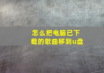 怎么把电脑已下载的歌曲移到u盘