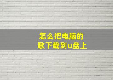 怎么把电脑的歌下载到u盘上