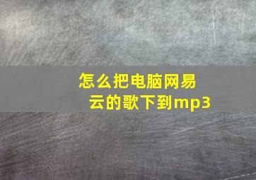 怎么把电脑网易云的歌下到mp3