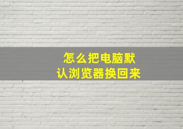 怎么把电脑默认浏览器换回来