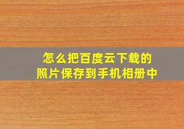 怎么把百度云下载的照片保存到手机相册中