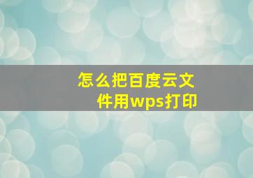 怎么把百度云文件用wps打印