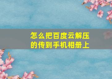 怎么把百度云解压的传到手机相册上