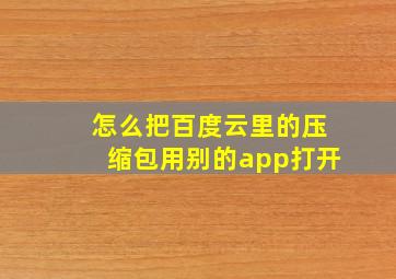 怎么把百度云里的压缩包用别的app打开