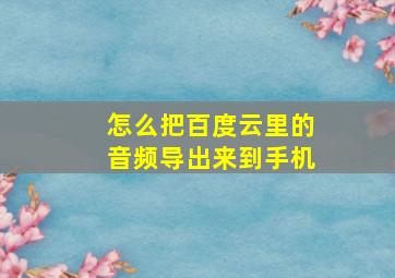 怎么把百度云里的音频导出来到手机