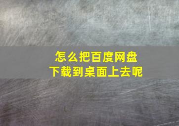 怎么把百度网盘下载到桌面上去呢