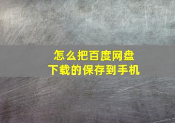 怎么把百度网盘下载的保存到手机