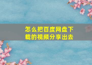 怎么把百度网盘下载的视频分享出去