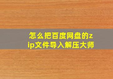 怎么把百度网盘的zip文件导入解压大师