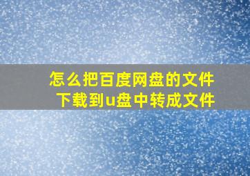 怎么把百度网盘的文件下载到u盘中转成文件