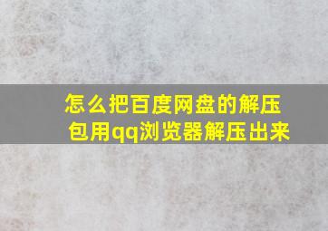 怎么把百度网盘的解压包用qq浏览器解压出来