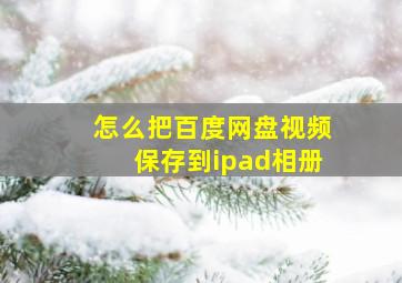 怎么把百度网盘视频保存到ipad相册