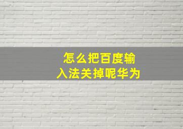 怎么把百度输入法关掉呢华为