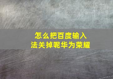 怎么把百度输入法关掉呢华为荣耀