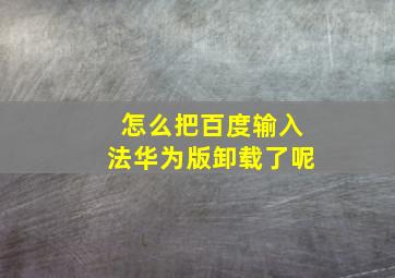 怎么把百度输入法华为版卸载了呢