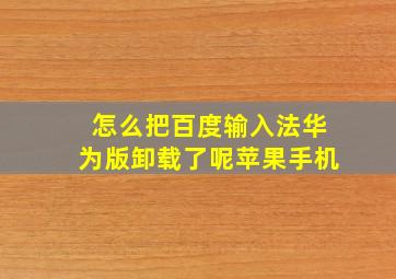 怎么把百度输入法华为版卸载了呢苹果手机