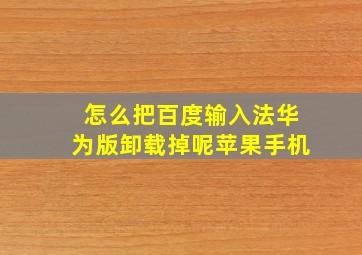 怎么把百度输入法华为版卸载掉呢苹果手机