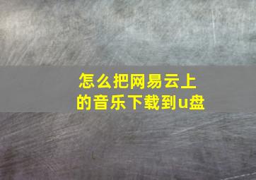 怎么把网易云上的音乐下载到u盘