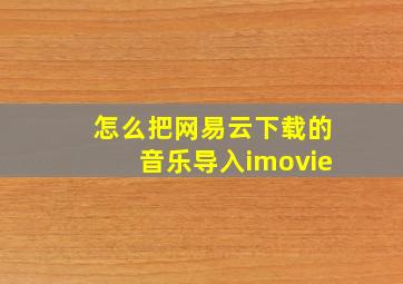 怎么把网易云下载的音乐导入imovie