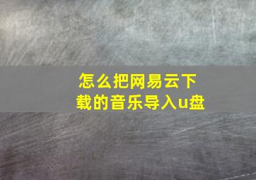 怎么把网易云下载的音乐导入u盘