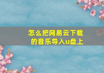 怎么把网易云下载的音乐导入u盘上