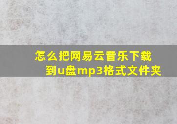 怎么把网易云音乐下载到u盘mp3格式文件夹