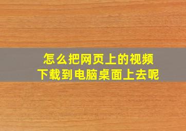 怎么把网页上的视频下载到电脑桌面上去呢