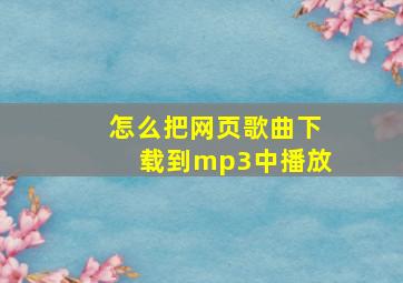 怎么把网页歌曲下载到mp3中播放