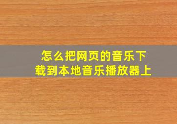 怎么把网页的音乐下载到本地音乐播放器上