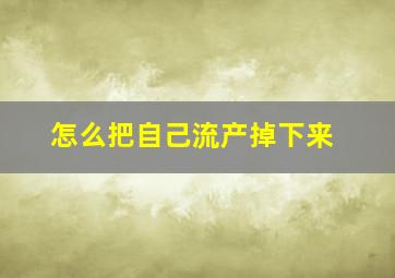 怎么把自己流产掉下来