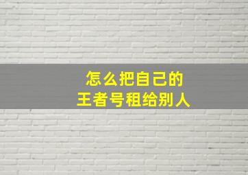 怎么把自己的王者号租给别人