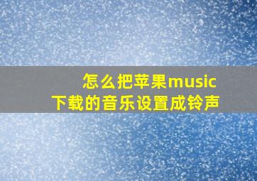 怎么把苹果music下载的音乐设置成铃声